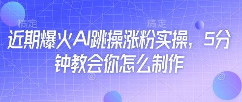 近期爆火AI跳操涨粉实操,5分钟教会你怎么制作-汉兴项目网创资源网