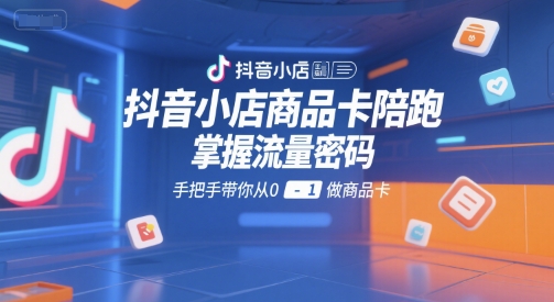 抖音小店商品卡陪跑，掌握流量密码，手把手带你从0-1做商品卡-汉兴项目网创资源网