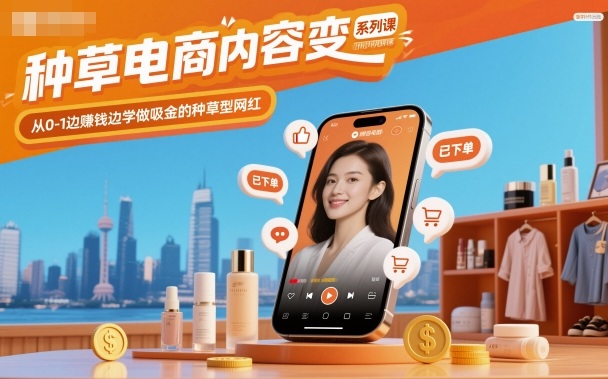 种草电商内容变现系列课，从0-1边賺钱边学做吸金的种草型网红-汉兴项目网创资源网