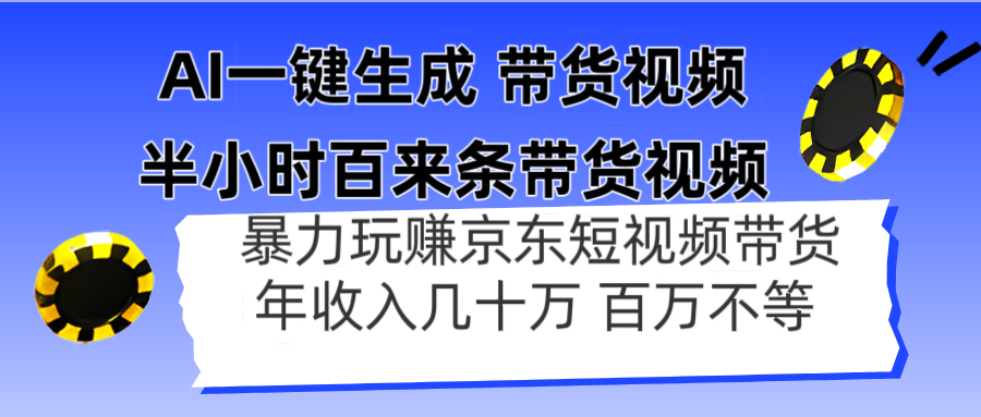 AI一键生成 半小时百来条带货视频，暴力玩赚京东带货，年入几十百万不等-汉兴项目网创资源网