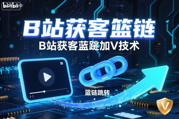 B站获客篮链跳转加V技术，B站获客蓝链跳转技术-汉兴项目网创资源网