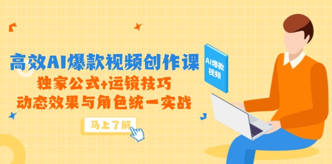 高效AI爆款视频创作课，独家公式+运镜技巧，动态效果与角色统一实战-汉兴项目网创资源网