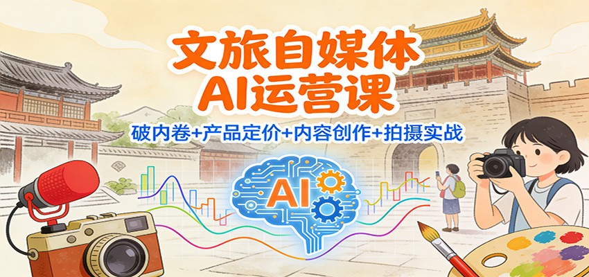 文旅自媒体AI运营课：破内卷+产品定价+内容创作+拍摄实战-汉兴项目网创资源网