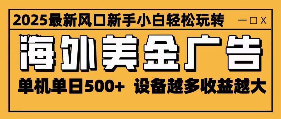 2025最新风口 海外美金广告 单机单日500+ 可无限放大 设备越多收益越大 轻松上手-汉兴项目网创资源网