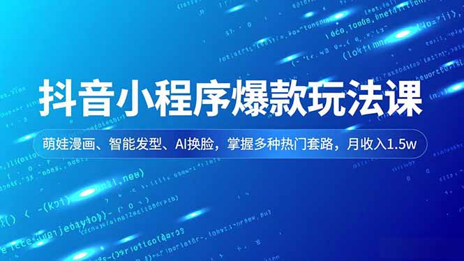 抖音小程序爆款玩法课，萌娃漫画、智能发型、AI换脸，掌握多种热门套路，月收入1.5w-汉兴项目网创资源网