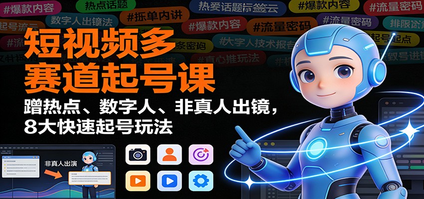 短视频多赛道起号课：蹭热点、数字人、非真人出镜，8大快速起号玩法-汉兴项目网创资源网