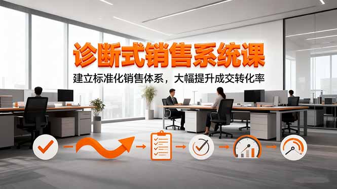 诊断式销售系统课，建立标准化销售体系，大幅提升成交转化率-汉兴项目网创资源网