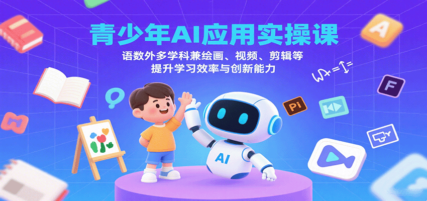 青少年AI应用实操课：语数外多学科兼绘画、视频、剪辑等提升学习效率与创新能力-汉兴项目网创资源网