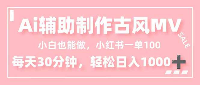 小白也能做!AI辅助制作古风MV,小红薯一单100,每天30分钟轻松日入1000+-汉兴项目网创资源网