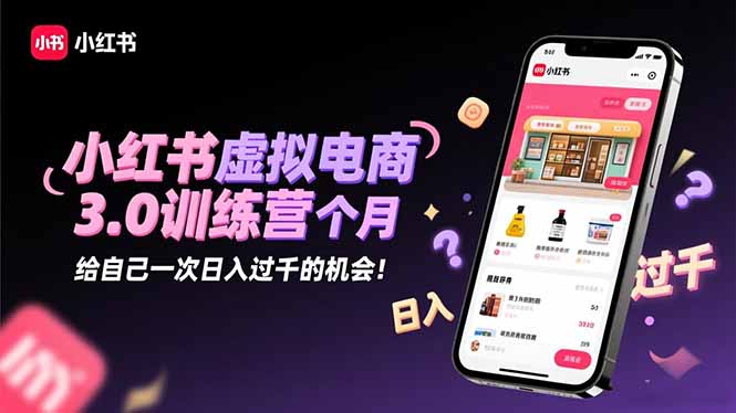 小红书虚拟电商3.0训练营:2025最后1个月,给自己一次日入过千的机会!-汉兴项目网创资源网