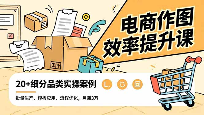 电商作图效率提升课，批量生产、模板应用、流程优化，20+细分品类实操案例，月赚3万-汉兴项目网创资源网