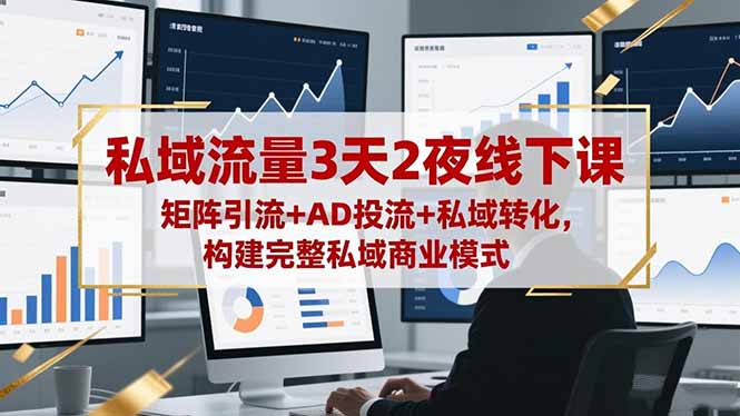 私域流量3天2夜线下课，矩阵引流+AD投流+私域转化，构建完整私域商业模式-汉兴项目网创资源网