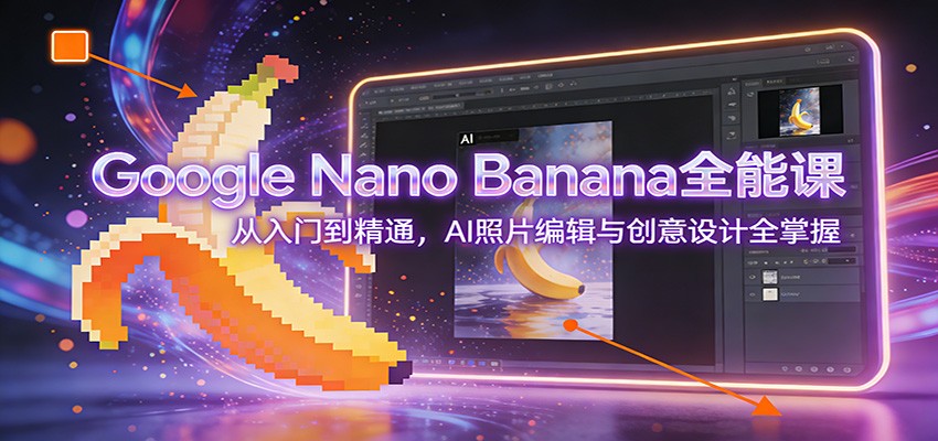 图片[1]-Google Nano Banana全能课：从入门到精通，AI照片编辑与创意设计全掌握-汉兴项目网创资源网