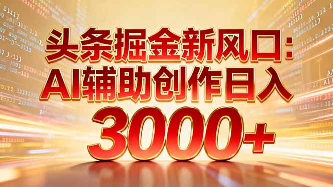 头条掘金新风口：AI辅助创作日入3000+，矩阵玩法当天启动隔天见效-汉兴项目网创资源网