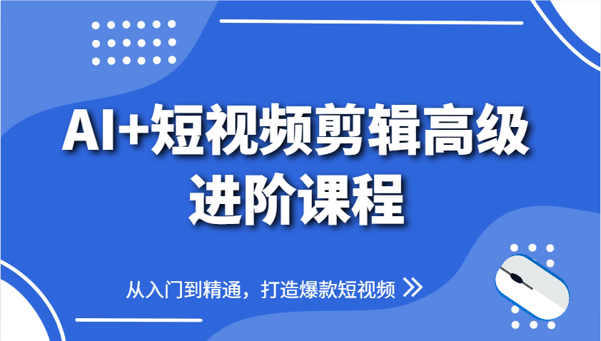 AI+短视频剪辑高级进阶课程，从入门到精通，打造爆款短视频-汉兴项目网创资源网