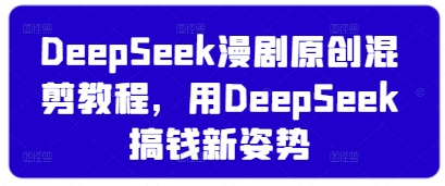 DeepSeek漫剧原创混剪教程,用DeepSeek搞钱新姿势