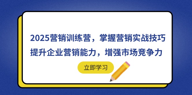 2025营销训练营，掌握营销实战技巧，提升企业营销能力，增强市场竞争力-汉兴项目网创资源网