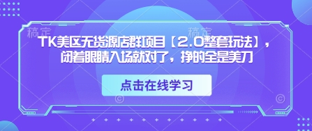 TK美区无货源店群项目【2.0整套玩法】,闭着眼睛入场就对了,挣的全是美刀-汉兴项目网创资源网