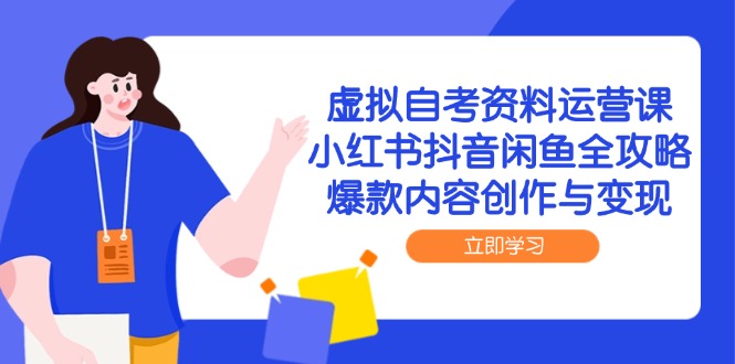 虚拟自考资料运营课，小红书抖音闲鱼全攻略，爆款内容创作与变现-汉兴项目网创资源网