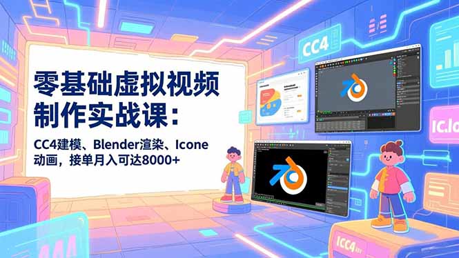 零基础虚拟视频制作实战课：CC4建模、Blender渲染、Iclone动画，接单月入可达8000+-汉兴项目网创资源网