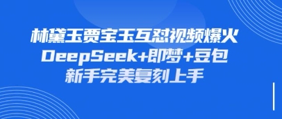 持续爆火的林黛玉贾宝玉互怼视频，比爽文还好看，利用DeepSeek+即梦+豆包就可以完美复刻-汉兴项目网创资源网