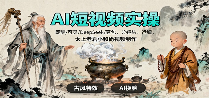 AI短视频实操,即梦/可灵/DeepSeek/豆包,分镜头,运镜,太上老君小和尚视频制作-汉兴项目网创资源网