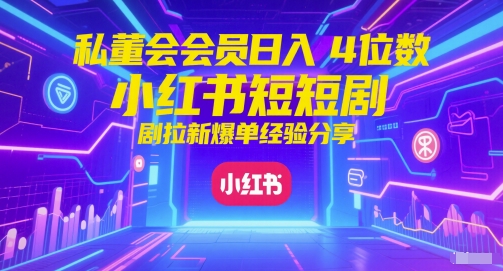 私董会会员日入4位数小红书红果短剧拉新爆单经验分享-汉兴项目网创资源网