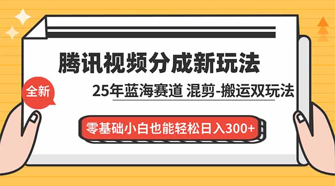 腾讯视频分成计划最新教程：25年蓝海赛道，混剪、搬运双玩法，零基础小白也能轻松日入300+-汉兴项目网创资源网