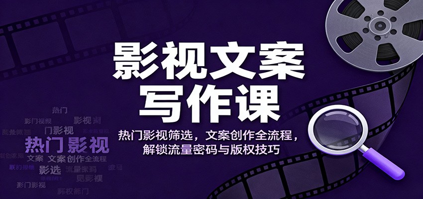 影视文案写作课:热门影视筛选,文案创作全流程,解锁流量密码与版权技巧-汉兴项目网创资源网