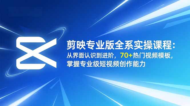 剪映专业版全系实操课程：从界面认识到进阶，70+热门视频模板，掌握专业级短视频创作能力-汉兴项目网创资源网