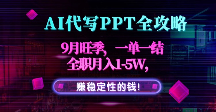 AI代写PPT全攻略，9月旺季，一单一结，全职月入1-5W，赚稳定性的钱！-汉兴项目网创资源网