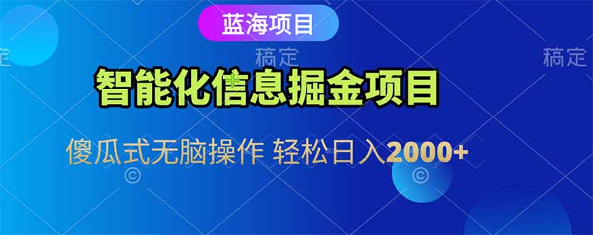 智能化信息蓝海掘金项目 傻瓜式无脑操作 轻松日入2000+-汉兴项目网创资源网