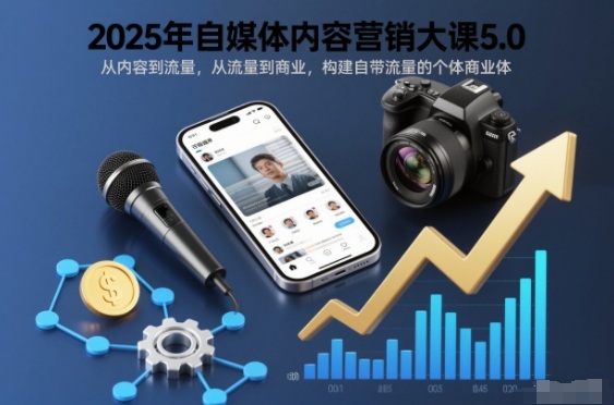 2025年自媒体内容营销大课5.0，从内容到流量，从流量到商业，构建自带流量的个体商业体-汉兴项目网创资源网
