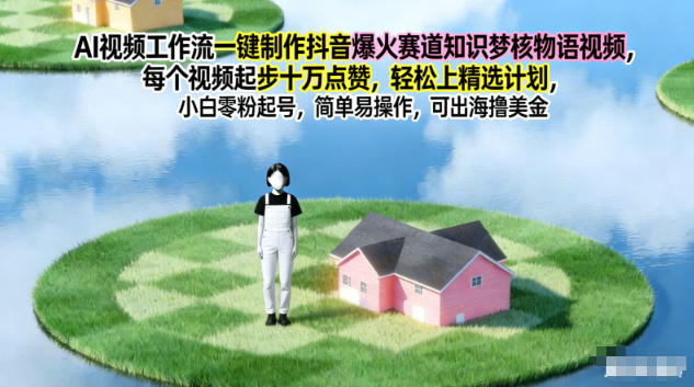 AI视频工作流一键制作抖音爆火赛道知识梦核物语视频，每个视频起步10W点赞，轻松上精选计划-汉兴项目网创资源网