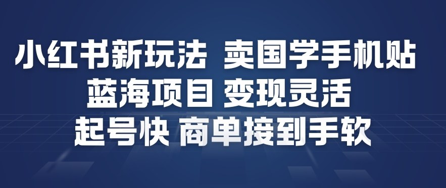 小红书新玩法，卖国学手机贴，蓝海项目，变现灵活，起号快，商单接到手软-汉兴项目网创资源网