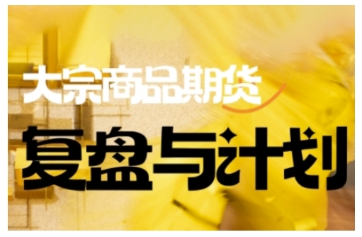 倍增计划·大宗商品期货复盘与计划，掌握在复杂多变的市场中做出明智的交易决策(更新9月)-汉兴项目网创资源网