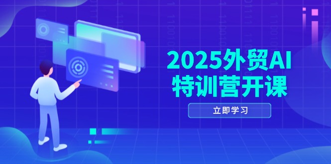 2025外贸AI特训营开课：涵盖品牌选品/AI建站/主动/被动获客/社媒开发/等等-汉兴项目网创资源网