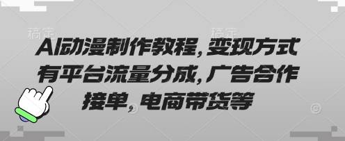 AI动漫制作教程，变现方式有平台流量分成，广告合作接单，电商带货等-汉兴项目网创资源网