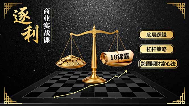 《逐 利》商业实战课，底层逻辑、杠杆策略、18锦囊，跨周期财富心法(更新-汉兴项目网创资源网