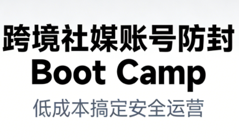 跨境社媒账号防封Boot Camp，低成本搞定社媒账号安全与长期运营-汉兴项目网创资源网