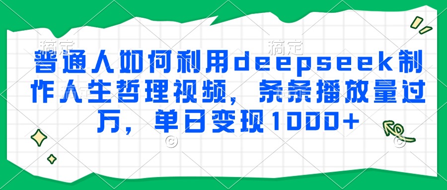 普通人如何利用deepseek制作人生哲理视频，条条播放量过万，单日变现1000+-汉兴项目网创资源网