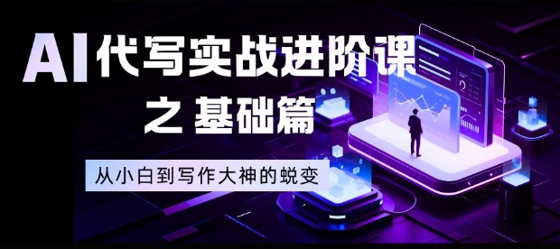 AI代写实战进阶课之基础篇，从小白到写作大神的蜕变【揭秘】-汉兴项目网创资源网