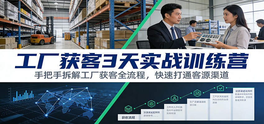 工厂获客3天实战训练营：手把手拆解工厂获客全流程，快速打通客源渠道-汉兴项目网创资源网