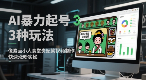 AI暴力起号3种玩法，像素画小人食堂贵妃搞笑视频制作，快速涨粉实操-汉兴项目网创资源网