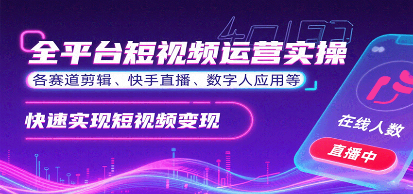 全平台短视频运营实操，各赛道剪辑、快手直播、数字人应用等，快速实现短视频变现-汉兴项目网创资源网
