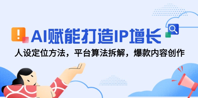 AI赋能打造IP增长，人设定位方法，平台算法拆解，爆款内容创作-汉兴项目网创资源网