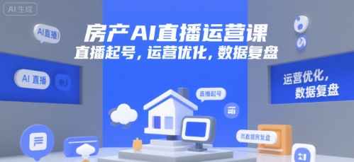 房产AI直播运营课,直播起号,运营优化,数据复盘
