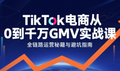 TikTok电商从0到千万GMV实战课，从0到1拆解实战秘籍(更新)-汉兴项目网创资源网