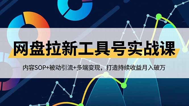 网盘拉新工具号实战课，内容SOP+被动引流+多端变现，打造持续收益月入破万-汉兴项目网创资源网