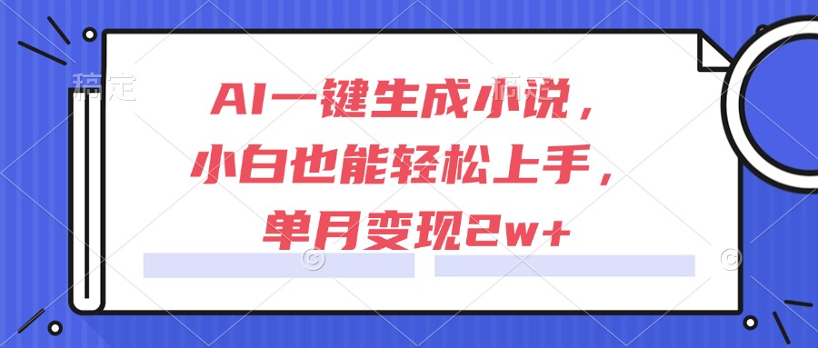 AI一键生成小说，小白也能轻松上手，单月变现2w+-汉兴项目网创资源网